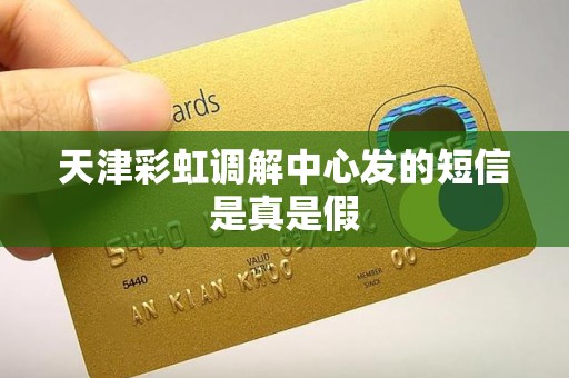 天津彩虹调解中心发的短信是真是假