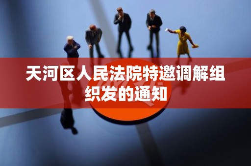 天河区人民法院特邀调解组织发的通知