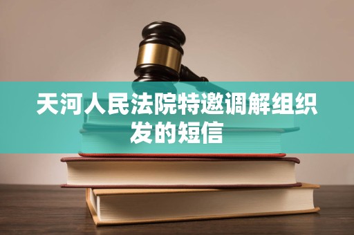 天河人民法院特邀调解组织发的短信