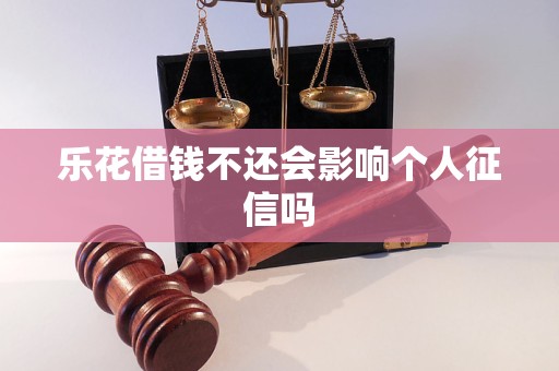 乐花借钱不还会影响个人征信吗 乐花借钱不还会影响个人征信吗