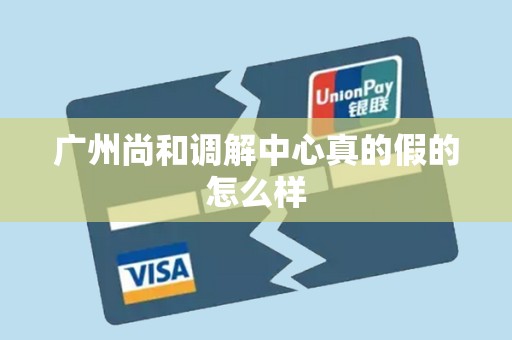 广州尚和调解中心真的假的怎么样