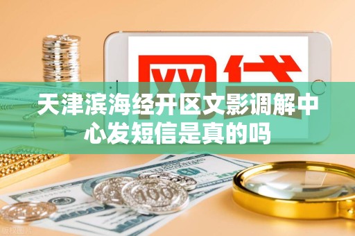 天津滨海经开区文影调解中心发短信是真的吗