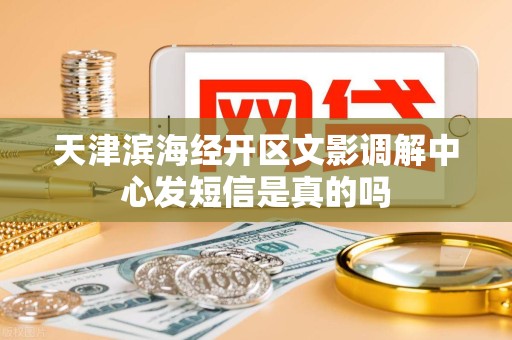 天津滨海经开区文影调解中心发短信是真的吗