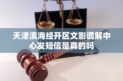 天津滨海经开区文影调解中心发短信是真的吗