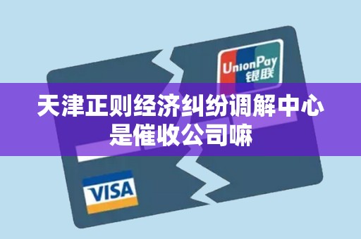 天津正则经济纠纷调解中心是催收公司嘛