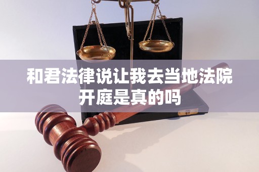 和君法律说让我去当地法院开庭是真的吗 和君法律说让我去当地法院开庭是真的吗