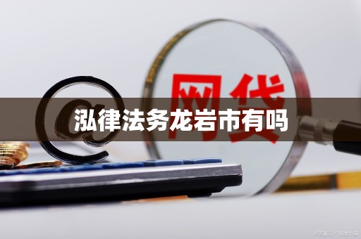 泓律法务龙岩市有吗 泓律法务龙岩市有吗
