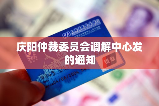 庆阳仲裁委员会调解中心发的通知 庆阳仲裁委员会调解中心发的通知