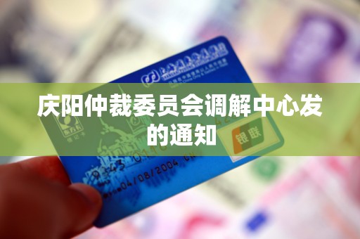 庆阳仲裁委员会调解中心发的通知 庆阳仲裁委员会调解中心发的通知