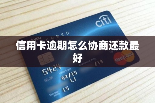 信用卡逾期怎么协商还款最好 信用卡逾期怎么协商还款最好