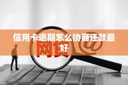 信用卡逾期怎么协商还款最好 信用卡逾期怎么协商还款最好