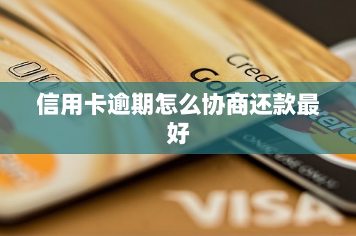 信用卡逾期怎么协商还款最好 信用卡逾期怎么协商还款最好