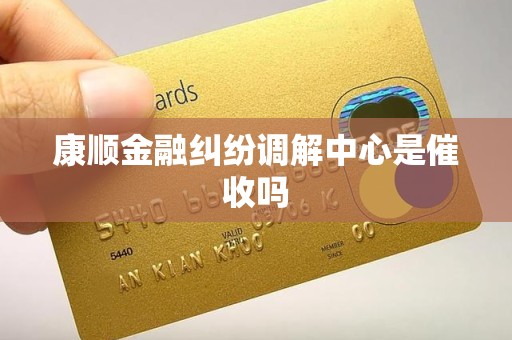 康顺金融纠纷调解中心是催收吗