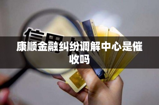 康顺金融纠纷调解中心是催收吗