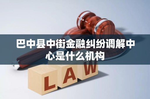 巴中县中街金融纠纷调解中心是什么机构