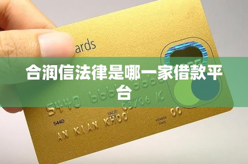 合润信法律是哪一家借款平台 合润信法律是哪一家借款平台
