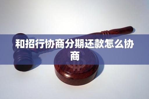 和招行协商分期还款怎么协商 和招行协商分期还款怎么协商