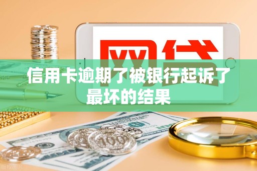 信用卡逾期了被银行起诉了最坏的结果