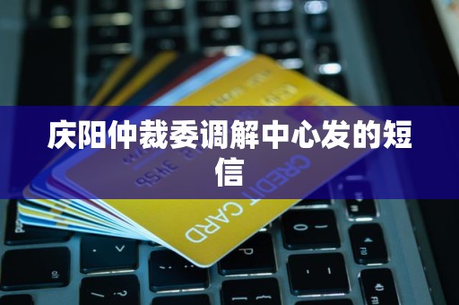 庆阳仲裁委调解中心发的短信