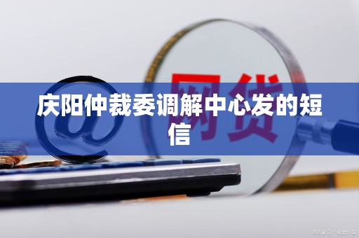 庆阳仲裁委调解中心发的短信