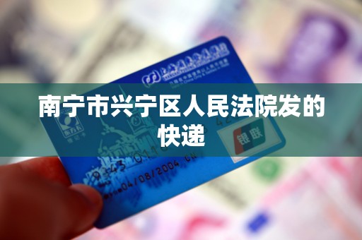 南宁市兴宁区人民法院发的快递