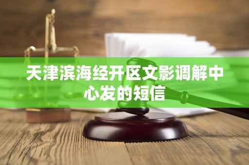 天津滨海经开区文影调解中心发的短信