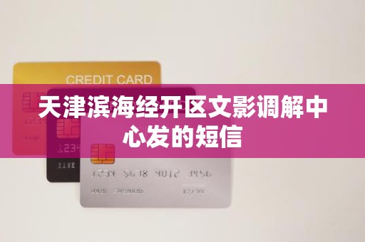 天津滨海经开区文影调解中心发的短信