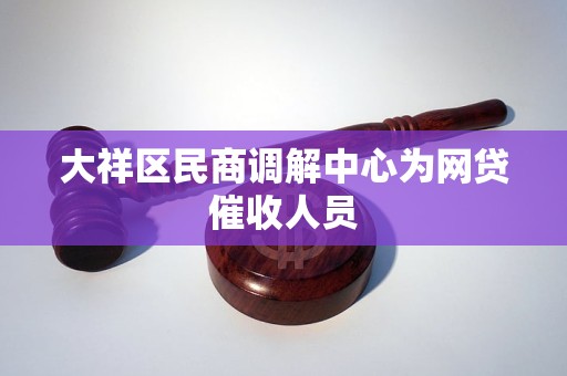 大祥区民商调解中心为网贷催收人员 大祥区民商调解中心为网贷催收人员