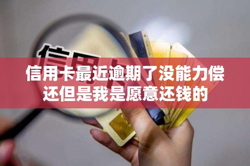 信用卡最近逾期了没能力偿还但是我是愿意还钱的