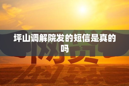 坪山调解院发的短信是真的吗