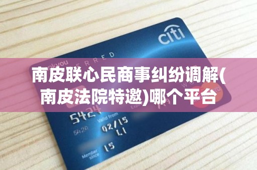南皮联心民商事纠纷调解(南皮法院特邀)哪个平台