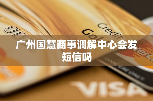 广州国慧商事调解中心会发短信吗