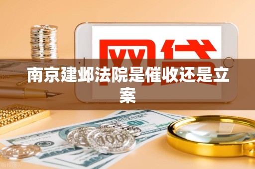 南京建邺法院是催收还是立案 南京建邺法院是催收还是立案