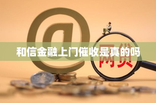 和信金融上门催收是真的吗