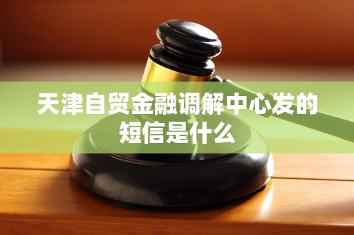 天津自贸金融调解中心发的短信是什么