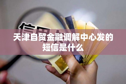 天津自贸金融调解中心发的短信是什么