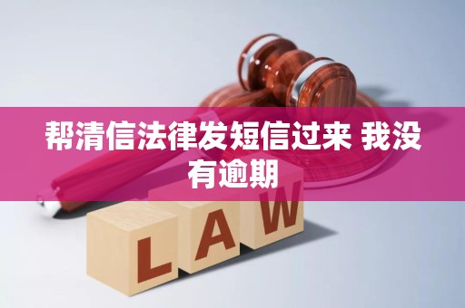 帮清信法律发短信过来 我没有逾期