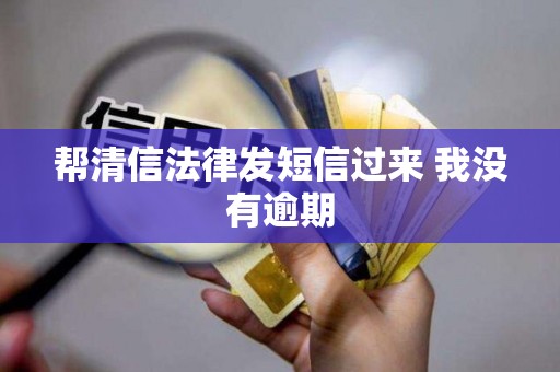 帮清信法律发短信过来 我没有逾期