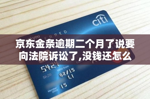 京东金条逾期二个月了说要向法院诉讼了,没钱还怎么办 京东金条逾期二个月了说要向法院诉讼了,没钱还怎么办