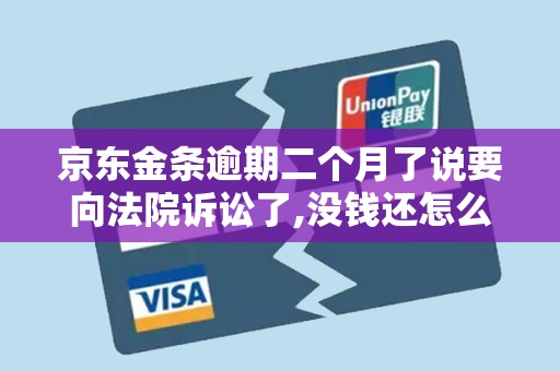 京东金条逾期二个月了说要向法院诉讼了,没钱还怎么办 京东金条逾期二个月了说要向法院诉讼了,没钱还怎么办