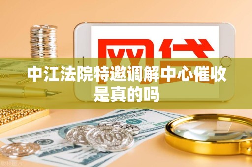 中江法院特邀调解中心催收是真的吗 中江法院特邀调解中心催收是真的吗