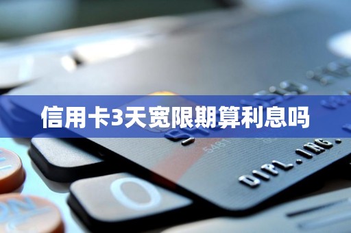 信用卡3天宽限期算利息吗 信用卡3天宽限期算利息吗