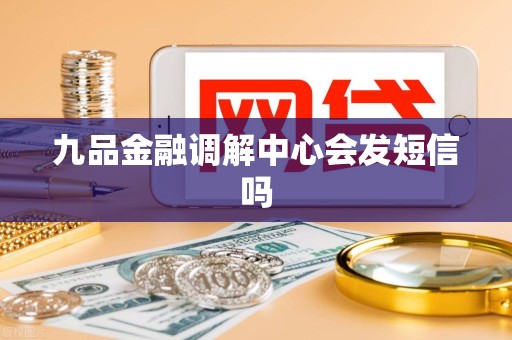 九品金融调解中心会发短信吗 九品金融调解中心会发短信吗