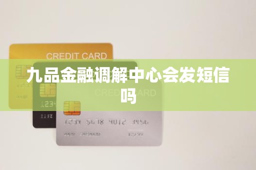 九品金融调解中心会发短信吗 九品金融调解中心会发短信吗