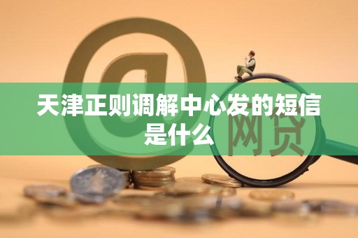 天津正则调解中心发的短信是什么