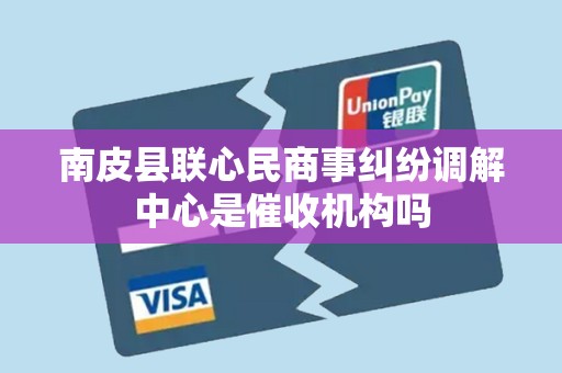 南皮县联心民商事纠纷调解中心是催收机构吗