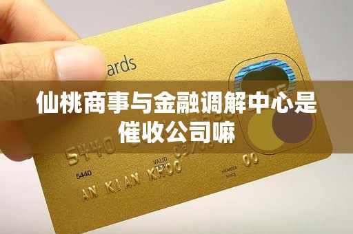 仙桃商事与金融调解中心是催收公司嘛