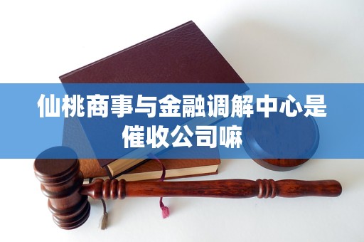 仙桃商事与金融调解中心是催收公司嘛