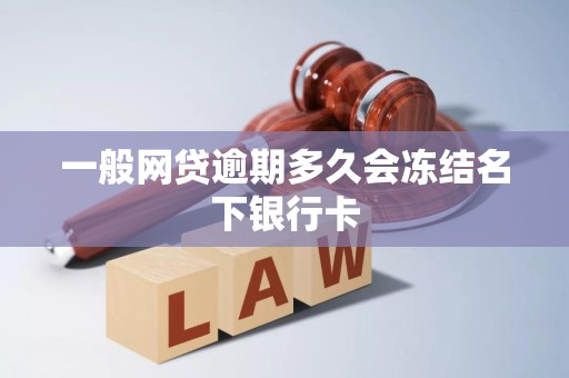 一般网贷逾期多久会冻结名下银行卡 一般网贷逾期多久会冻结名下银行卡