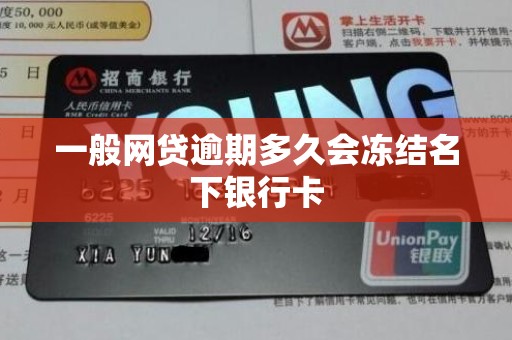 一般网贷逾期多久会冻结名下银行卡 一般网贷逾期多久会冻结名下银行卡